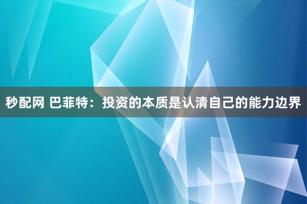 秒配网 巴菲特：投资的本质是认清自己的能力边界