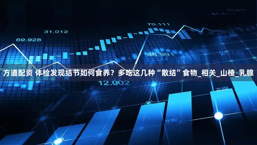 方道配资 体检发现结节如何食养？多吃这几种“散结”食物_相关_山楂_乳腺
