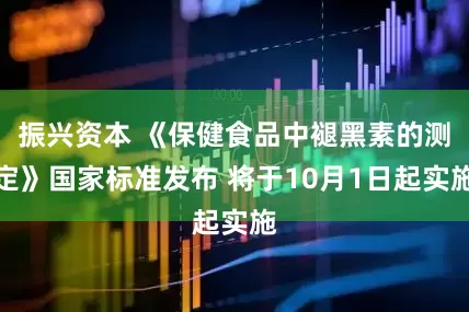 振兴资本 《保健食品中褪黑素的测定》国家标准发布 将于10月1日起实施
