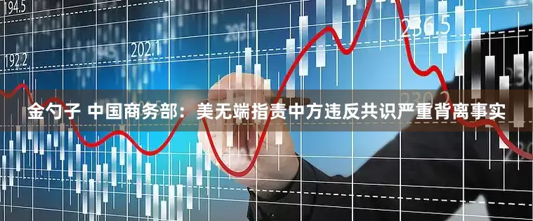 金勺子 中国商务部：美无端指责中方违反共识严重背离事实