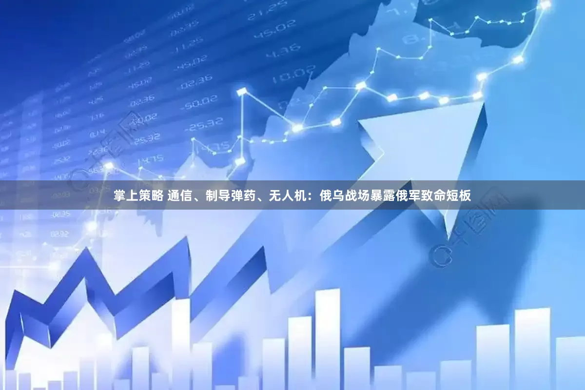 掌上策略 通信、制导弹药、无人机：俄乌战场暴露俄军致命短板