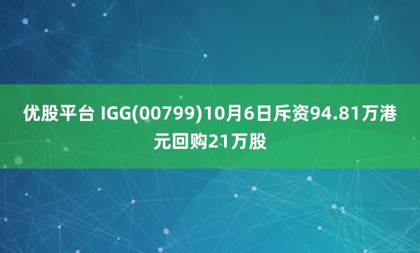 优股平台 IGG(00799)10月6日斥资94.81万港元回购21万股
