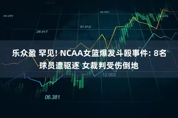 乐众盈 罕见! NCAA女篮爆发斗殴事件: 8名球员遭驱逐 女裁判受伤倒地